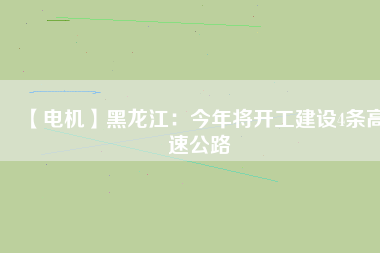 【電機(jī)】黑龍江：今年將開工建設(shè)4條高速公路
          