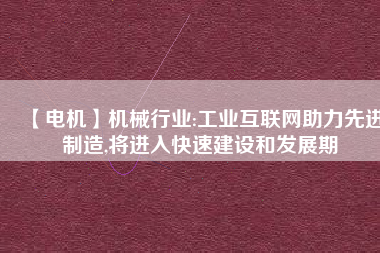 【電機】機械行業(yè):工業(yè)互聯(lián)網(wǎng)助力先進制造,將進入快速建設和發(fā)展期
          