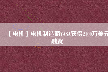 【電機(jī)】電機(jī)制造商YASA獲得2100萬(wàn)美元融資
          