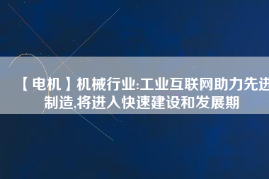 【電機】機械行業(yè):工業(yè)互聯(lián)網(wǎng)助力先進制造,將進入快速建設和發(fā)展期
          