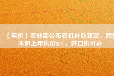 【電機】農(nóng)業(yè)部公布農(nóng)機補貼新政，額度不超上年售價30%，進口機可補
          