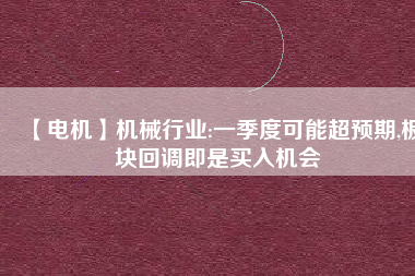 【電機(jī)】機(jī)械行業(yè):一季度可能超預(yù)期,板塊回調(diào)即是買(mǎi)入機(jī)會(huì)
          