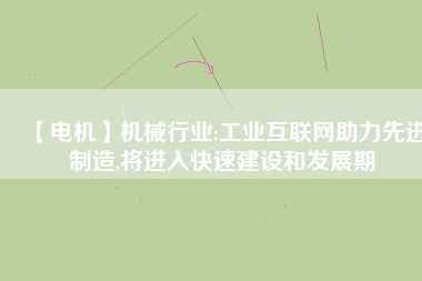 【電機】機械行業(yè):工業(yè)互聯(lián)網(wǎng)助力先進制造,將進入快速建設和發(fā)展期
          