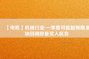 【電機(jī)】機(jī)械行業(yè):一季度可能超預(yù)期,板塊回調(diào)即是買(mǎi)入機(jī)會(huì)
          