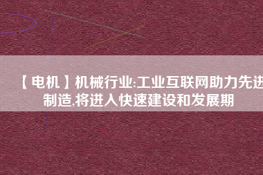 【電機】機械行業(yè):工業(yè)互聯(lián)網(wǎng)助力先進制造,將進入快速建設和發(fā)展期
          