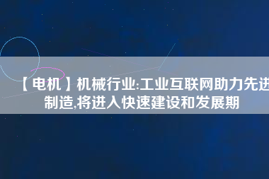 【電機】機械行業(yè):工業(yè)互聯(lián)網(wǎng)助力先進制造,將進入快速建設和發(fā)展期
          