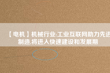 【電機】機械行業(yè):工業(yè)互聯(lián)網(wǎng)助力先進制造,將進入快速建設和發(fā)展期
          