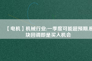 【電機(jī)】機(jī)械行業(yè):一季度可能超預(yù)期,板塊回調(diào)即是買(mǎi)入機(jī)會(huì)
          