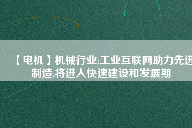 【電機】機械行業(yè):工業(yè)互聯(lián)網(wǎng)助力先進制造,將進入快速建設和發(fā)展期
          