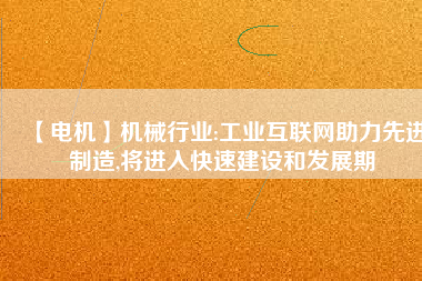 【電機】機械行業(yè):工業(yè)互聯(lián)網(wǎng)助力先進制造,將進入快速建設和發(fā)展期
          