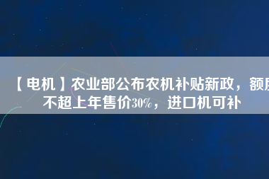 【電機】農(nóng)業(yè)部公布農(nóng)機補貼新政，額度不超上年售價30%，進口機可補
          