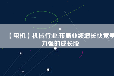 【電機(jī)】機(jī)械行業(yè):布局業(yè)績增長快競爭力強(qiáng)的成長股
          