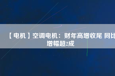 【電機(jī)】空調(diào)電機(jī)：財(cái)年高增收尾 同比增幅超2成
          