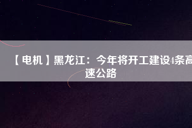 【電機(jī)】黑龍江：今年將開工建設(shè)4條高速公路
          