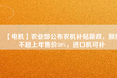 【電機】農(nóng)業(yè)部公布農(nóng)機補貼新政，額度不超上年售價30%，進口機可補
          