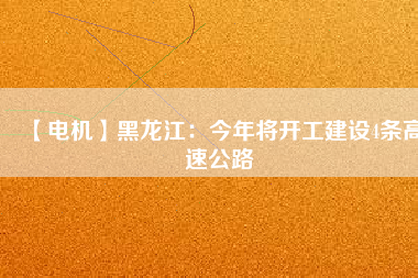 【電機(jī)】黑龍江：今年將開工建設(shè)4條高速公路
          