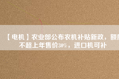 【電機】農(nóng)業(yè)部公布農(nóng)機補貼新政，額度不超上年售價30%，進口機可補
          