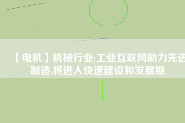 【電機】機械行業(yè):工業(yè)互聯(lián)網(wǎng)助力先進制造,將進入快速建設和發(fā)展期
          