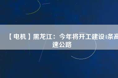 【電機(jī)】黑龍江：今年將開工建設(shè)4條高速公路
          