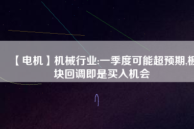 【電機(jī)】機(jī)械行業(yè):一季度可能超預(yù)期,板塊回調(diào)即是買(mǎi)入機(jī)會(huì)
          