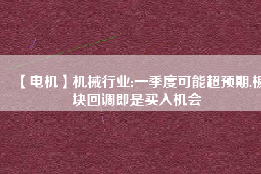 【電機(jī)】機(jī)械行業(yè):一季度可能超預(yù)期,板塊回調(diào)即是買(mǎi)入機(jī)會(huì)
          