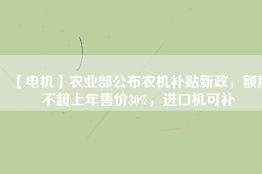 【電機】農(nóng)業(yè)部公布農(nóng)機補貼新政，額度不超上年售價30%，進口機可補
          