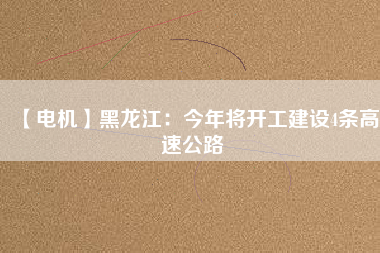 【電機】黑龍江：今年將開工建設4條高速公路